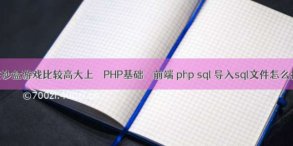 哪些沙盒游戏比较高大上 – PHP基础 – 前端 php sql 导入sql文件怎么打开