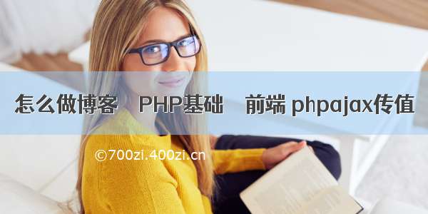 怎么做博客 – PHP基础 – 前端 phpajax传值