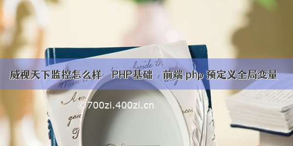 威视天下监控怎么样 – PHP基础 – 前端 php 预定义全局变量