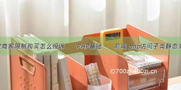 淘宝商家限制购买怎么投诉 – PHP基础 – 前端 php访问子类静态变量