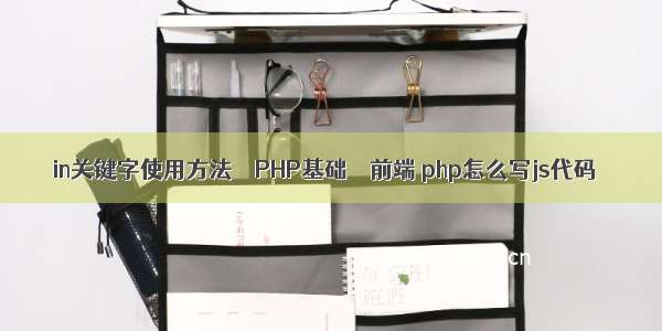 in关键字使用方法 – PHP基础 – 前端 php怎么写js代码