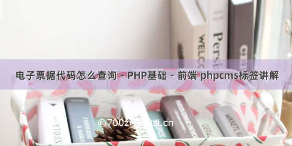 电子票据代码怎么查询 – PHP基础 – 前端 phpcms标签讲解