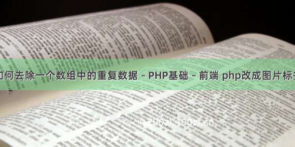 如何去除一个数组中的重复数据 – PHP基础 – 前端 php改成图片标签