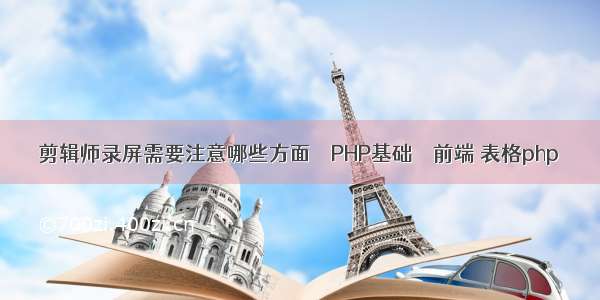 剪辑师录屏需要注意哪些方面 – PHP基础 – 前端 表格php