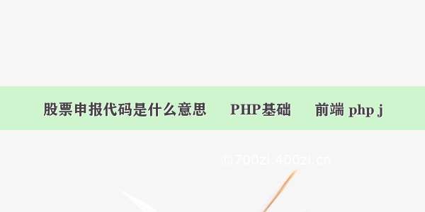 股票申报代码是什么意思 – PHP基础 – 前端 php j