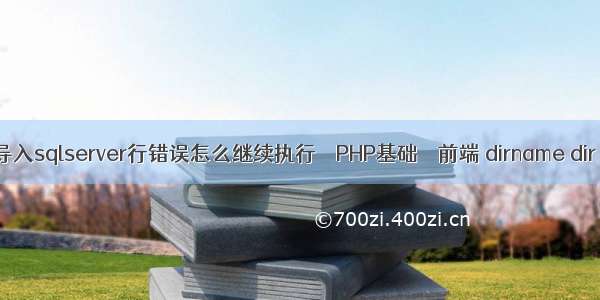 cmd导入sqlserver行错误怎么继续执行 – PHP基础 – 前端 dirname dir php