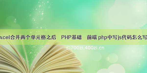 excel合并两个单元格之后 – PHP基础 – 前端 php中写js代码怎么写