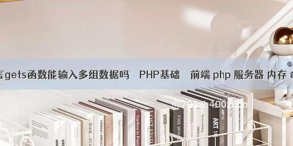 c语言gets函数能输入多组数据吗 – PHP基础 – 前端 php 服务器 内存 命令