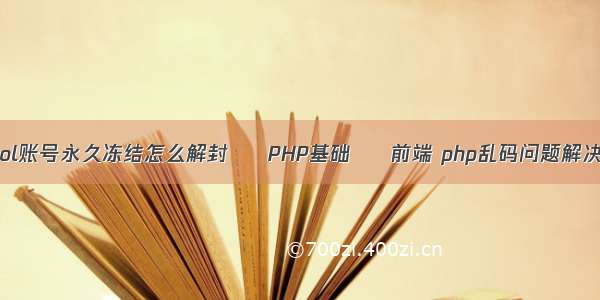 lol账号永久冻结怎么解封 – PHP基础 – 前端 php乱码问题解决