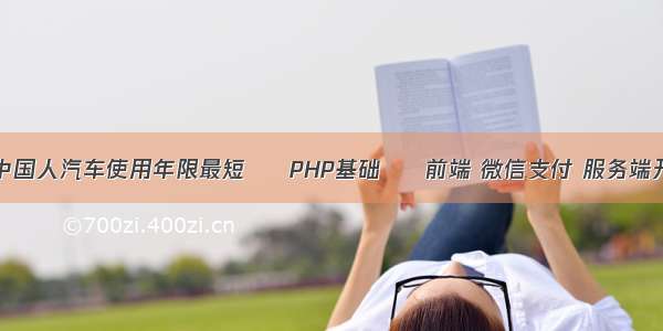 为什么中国人汽车使用年限最短 – PHP基础 – 前端 微信支付 服务端开发php