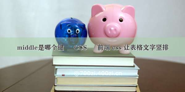 middle是哪个键 – CSS – 前端 css 让表格文字竖排