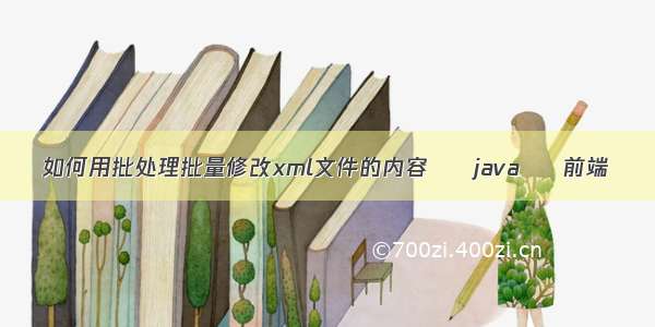 如何用批处理批量修改xml文件的内容 – java – 前端