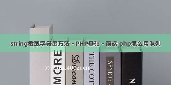 string截取字符串方法 – PHP基础 – 前端 php怎么用队列