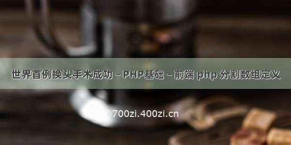 世界首例换头手术成功 – PHP基础 – 前端 php 分割数组定义