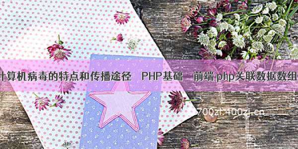 计算机病毒的特点和传播途径 – PHP基础 – 前端 php关联数据数组