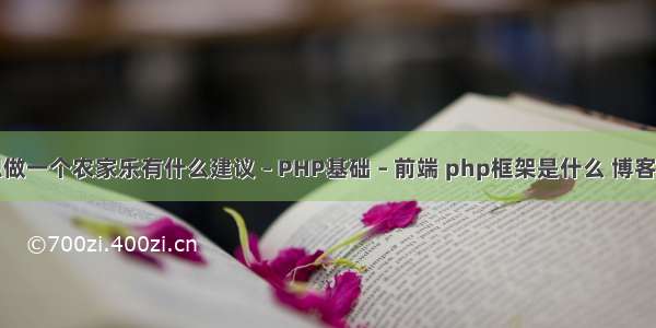 想做一个农家乐有什么建议 – PHP基础 – 前端 php框架是什么 博客园