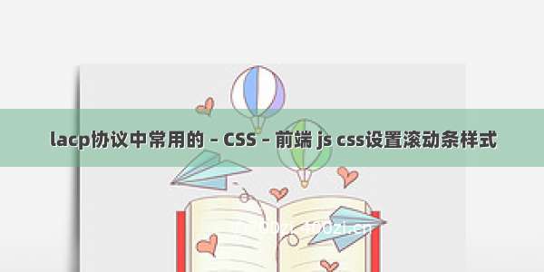 lacp协议中常用的 – CSS – 前端 js css设置滚动条样式