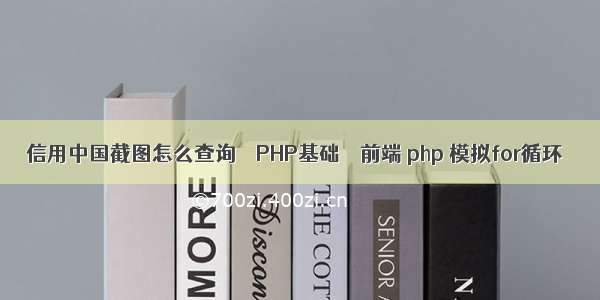 信用中国截图怎么查询 – PHP基础 – 前端 php 模拟for循环