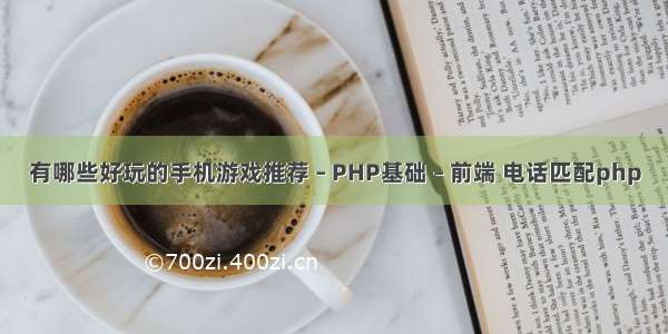 有哪些好玩的手机游戏推荐 – PHP基础 – 前端 电话匹配php