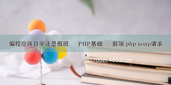 编程应该自学还是报班 – PHP基础 – 前端 php soap请求