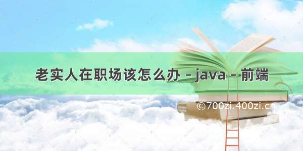 老实人在职场该怎么办 – java – 前端