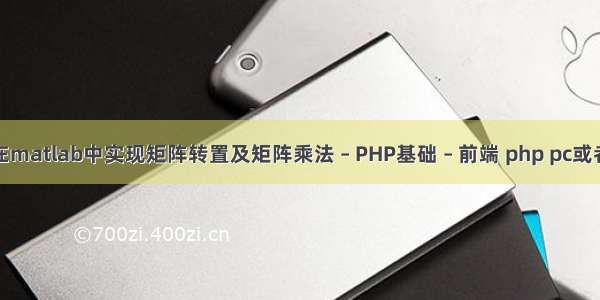 如何在matlab中实现矩阵转置及矩阵乘法 – PHP基础 – 前端 php pc或者手机