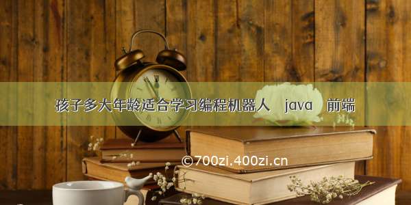 孩子多大年龄适合学习编程机器人 – java – 前端