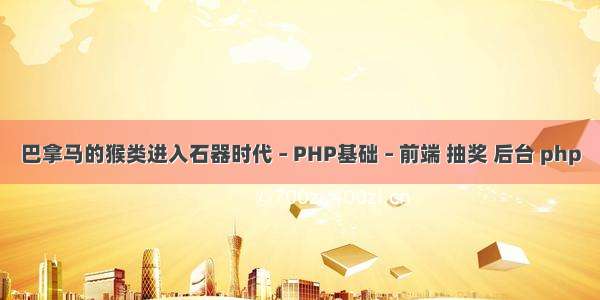 巴拿马的猴类进入石器时代 – PHP基础 – 前端 抽奖 后台 php