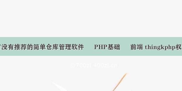 有没有推荐的简单仓库管理软件 – PHP基础 – 前端 thingkphp权限