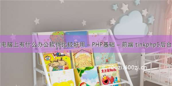 你们电脑上有什么办公软件比较好用 – PHP基础 – 前端 tinkphp5后台系统