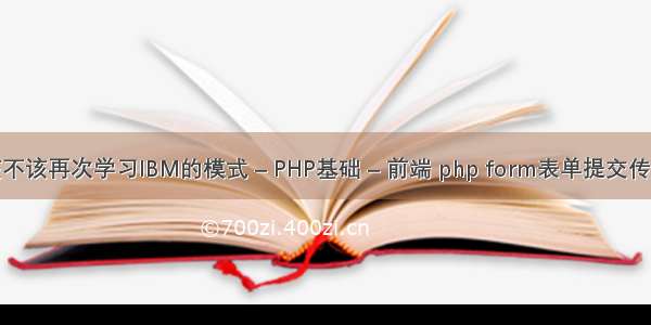 该不该再次学习IBM的模式 – PHP基础 – 前端 php form表单提交传值