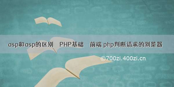 asp和asp的区别 – PHP基础 – 前端 php判断请求的浏览器