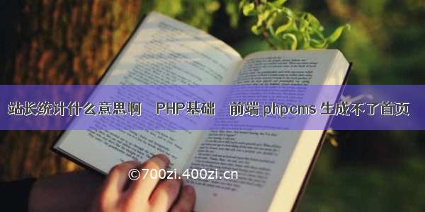 站长统计什么意思啊 – PHP基础 – 前端 phpcms 生成不了首页