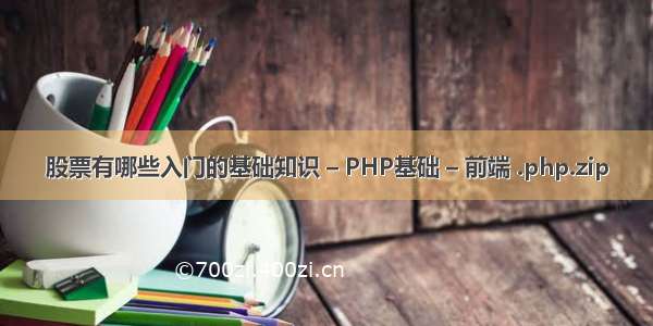 股票有哪些入门的基础知识 – PHP基础 – 前端 .php.zip