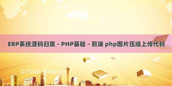 ERP系统源码归属 – PHP基础 – 前端 php图片压缩上传代码