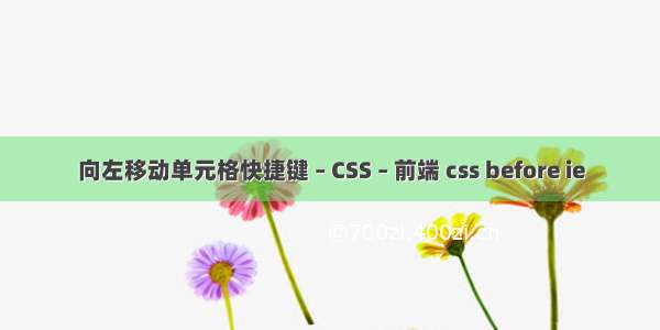 向左移动单元格快捷键 – CSS – 前端 css before ie