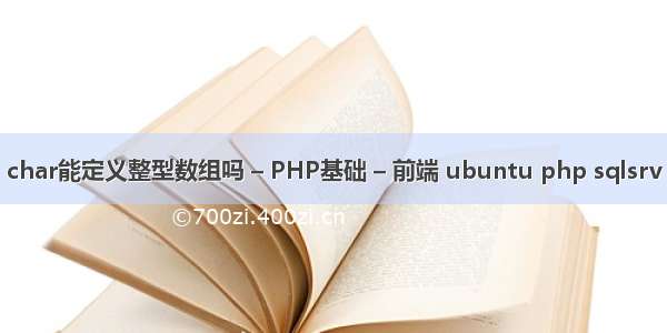 char能定义整型数组吗 – PHP基础 – 前端 ubuntu php sqlsrv