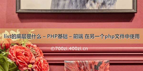 list的底层是什么 – PHP基础 – 前端 在另一个php文件中使用