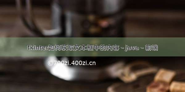 tkinter如何获取文本框中的内容 – java – 前端