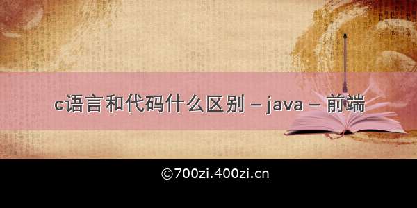 c语言和代码什么区别 – java – 前端