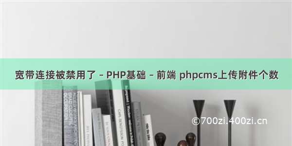 宽带连接被禁用了 – PHP基础 – 前端 phpcms上传附件个数