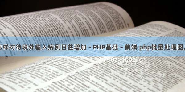 应该怎样对待境外输入病例日益增加 – PHP基础 – 前端 php批量处理图片大小