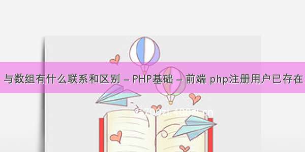 与数组有什么联系和区别 – PHP基础 – 前端 php注册用户已存在