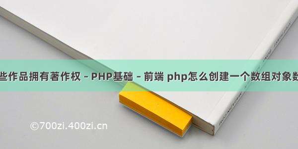 哪些作品拥有著作权 – PHP基础 – 前端 php怎么创建一个数组对象数组