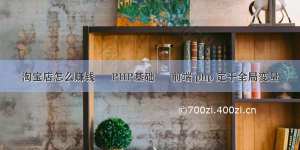 淘宝店怎么赚钱 – PHP基础 – 前端 php 定于全局变量