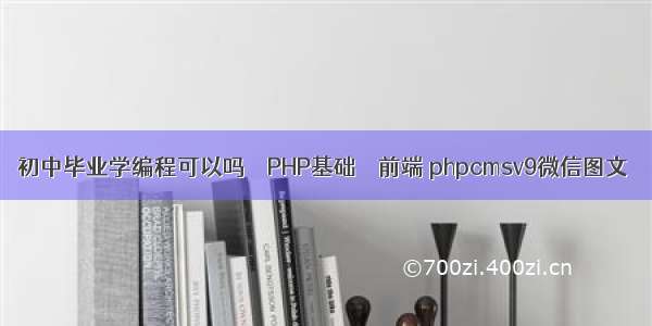 初中毕业学编程可以吗 – PHP基础 – 前端 phpcmsv9微信图文