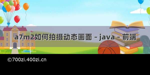 a7m2如何拍摄动态画面 – java – 前端