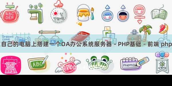 怎样在自己的电脑上搭建一个OA办公系统服务器 – PHP基础 – 前端 php考证书