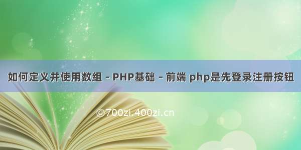 如何定义并使用数组 – PHP基础 – 前端 php是先登录注册按钮