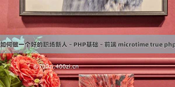 如何做一个好的职场新人 – PHP基础 – 前端 microtime true php